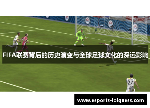 FIFA联赛背后的历史演变与全球足球文化的深远影响