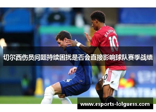 切尔西伤员问题持续困扰是否会直接影响球队赛季战绩