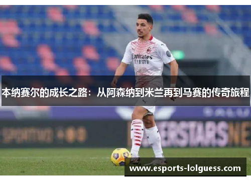 本纳赛尔的成长之路：从阿森纳到米兰再到马赛的传奇旅程
