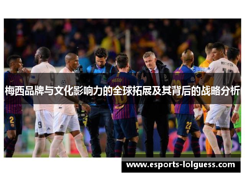 梅西品牌与文化影响力的全球拓展及其背后的战略分析