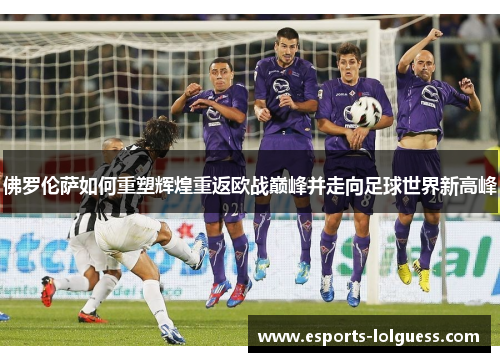 佛罗伦萨如何重塑辉煌重返欧战巅峰并走向足球世界新高峰