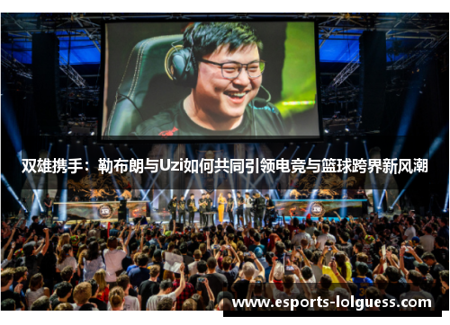 双雄携手：勒布朗与Uzi如何共同引领电竞与篮球跨界新风潮