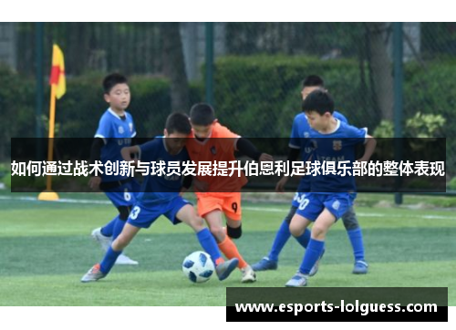 如何通过战术创新与球员发展提升伯恩利足球俱乐部的整体表现